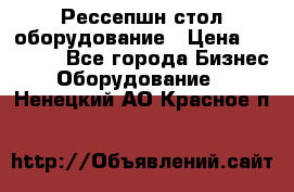 Рессепшн стол оборудование › Цена ­ 25 000 - Все города Бизнес » Оборудование   . Ненецкий АО,Красное п.